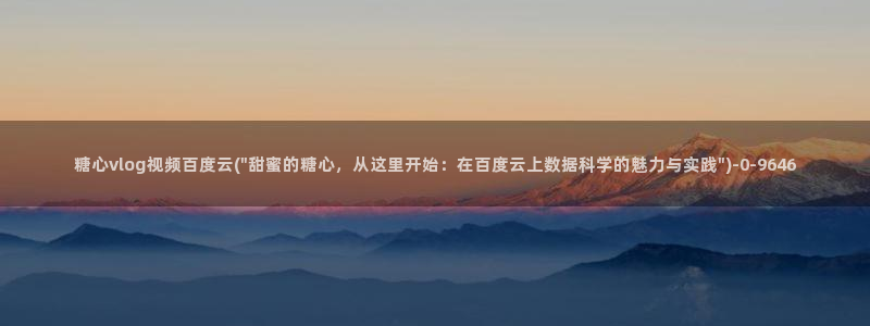 糖心污vlog:糖心vlog视频百度云(